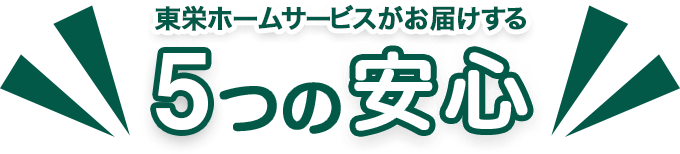 東栄ホームサービスがお届けする５つの安心